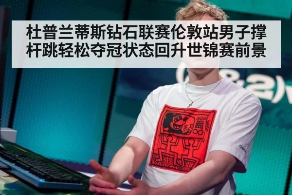 杜普兰蒂斯钻石联赛伦敦站男子撑杆跳轻松夺冠状态回升世锦赛前景
