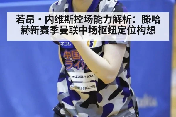 若昂·内维斯控场能力解析：滕哈赫新赛季曼联中场枢纽定位构想