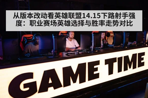 从版本改动看英雄联盟14.15下路射手强度：职业赛场英雄选择与胜率走势对比