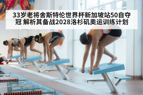33岁老将舍斯特伦世界杯新加坡站50自夺冠 解析其备战2028洛杉矶奥运训练计划