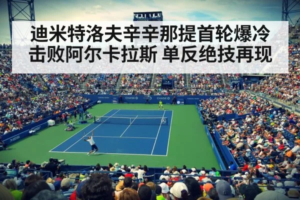迪米特洛夫辛辛那提首轮爆冷击败阿尔卡拉斯 单反绝技再现