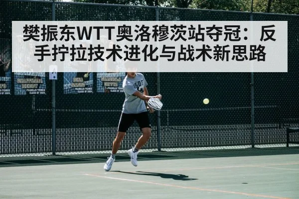 樊振东WTT奥洛穆茨站夺冠：反手拧拉技术进化与战术新思路
