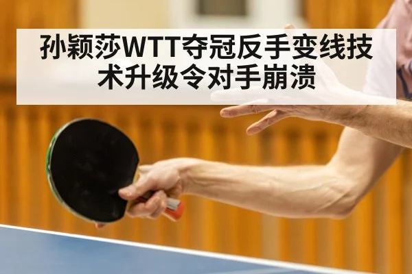孙颖莎WTT夺冠反手变线技术升级令对手崩溃